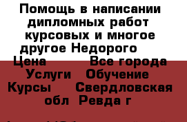 Помощь в написании дипломных работ, курсовых и многое другое.Недорого!!! › Цена ­ 300 - Все города Услуги » Обучение. Курсы   . Свердловская обл.,Ревда г.